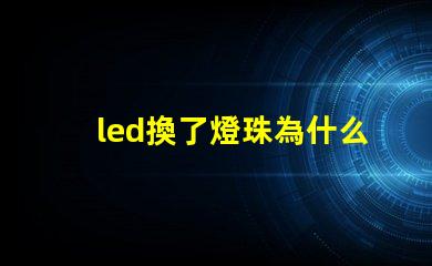 led換了燈珠為什么閃 新換的led燈為什么閃